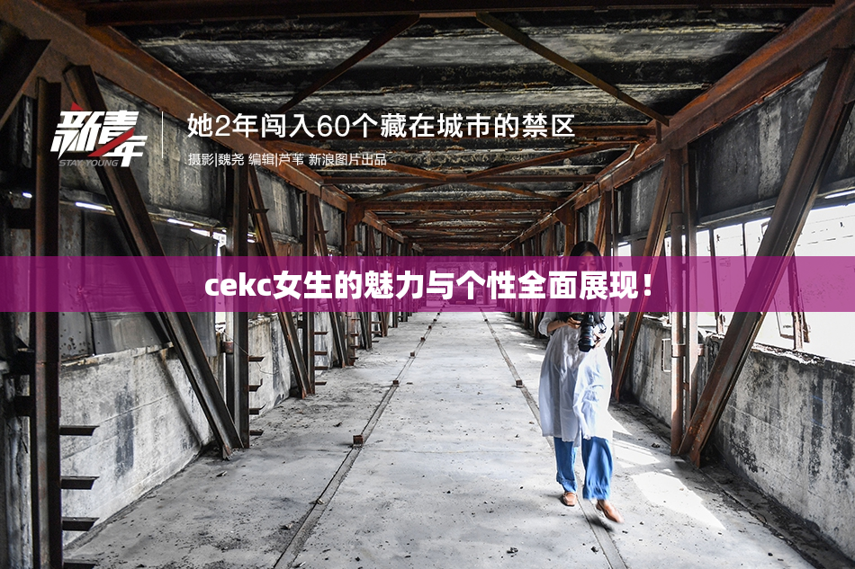 cekc女生的魅力与个性全面展现！