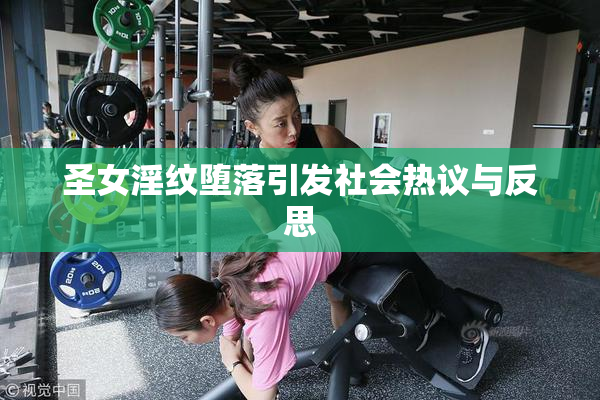 圣女淫纹堕落引发社会热议与反思