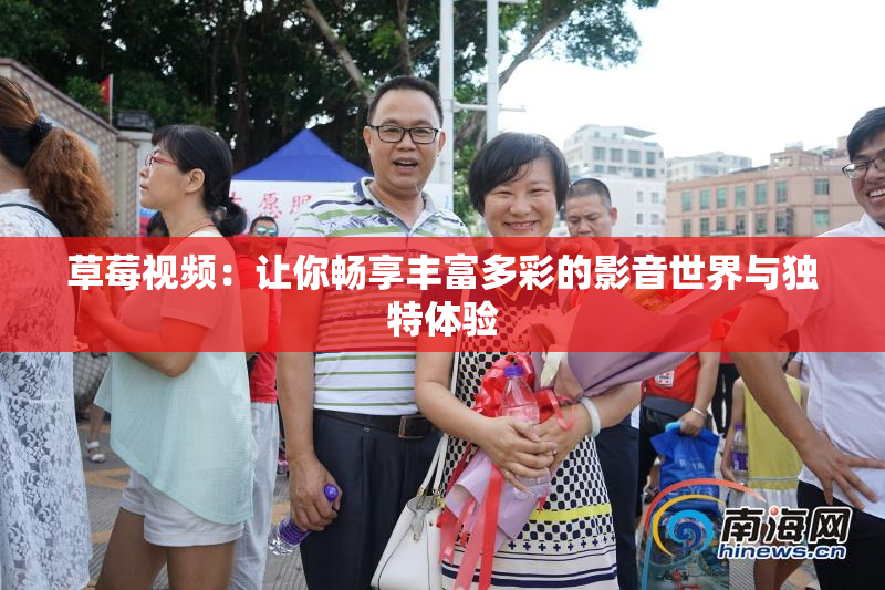 草莓视频：让你畅享丰富多彩的影音世界与独特体验