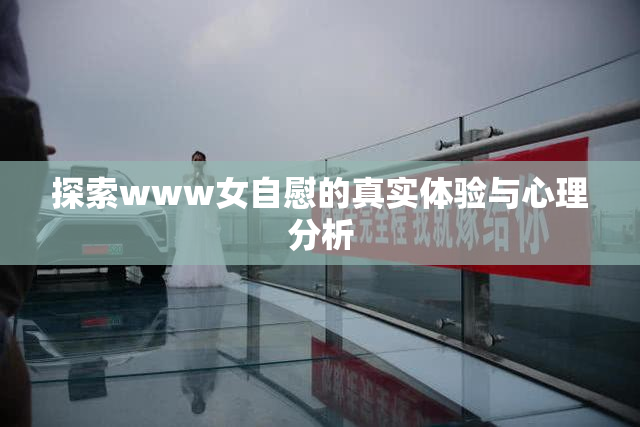 探索www女自慰的真实体验与心理分析