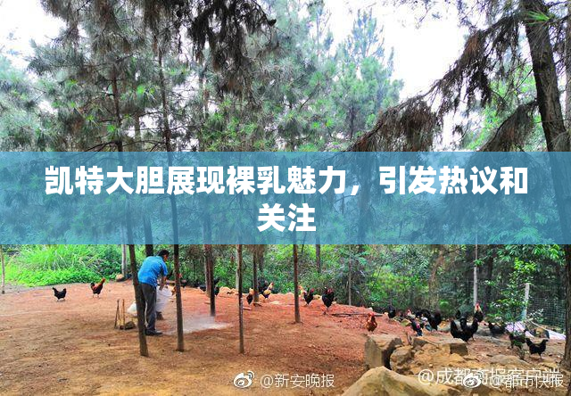 凯特大胆展现裸乳魅力，引发热议和关注