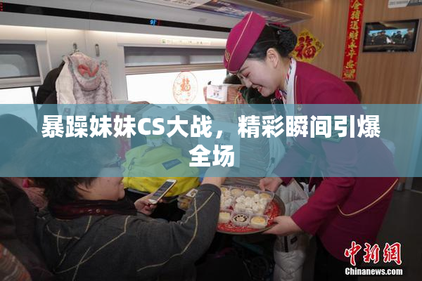 暴躁妹妹CS大战，精彩瞬间引爆全场