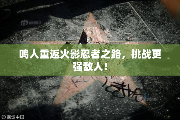 鸣人重返火影忍者之路，挑战更强敌人！