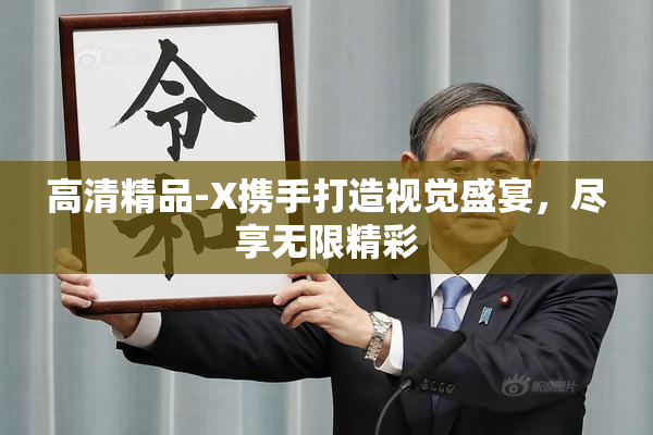 高清精品-X携手打造视觉盛宴，尽享无限精彩
