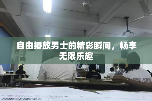 自由播放男士的精彩瞬间，畅享无限乐趣