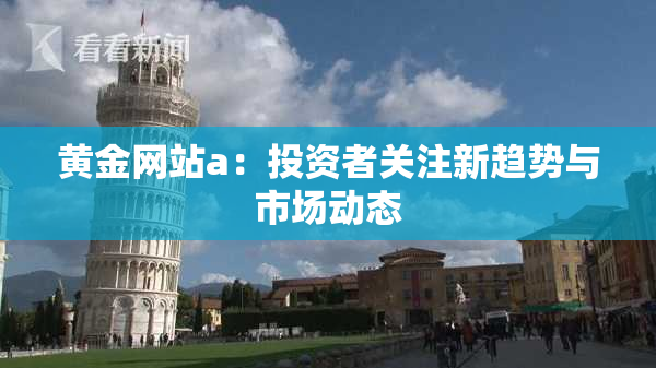 黄金网站a：投资者关注新趋势与市场动态