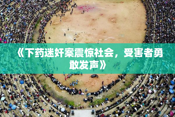 《下药迷奸案震惊社会，受害者勇敢发声》