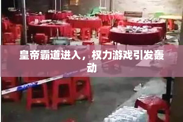 皇帝霸道进入，权力游戏引发轰动