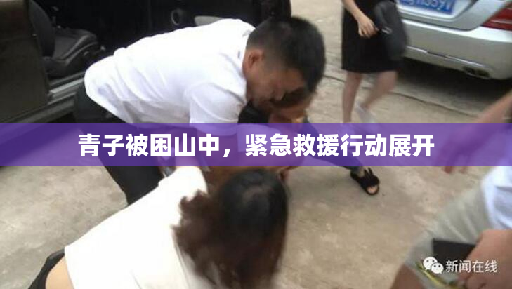 青子被困山中，紧急救援行动展开