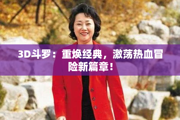 3D斗罗：重焕经典，激荡热血冒险新篇章！