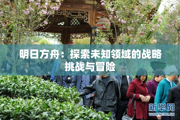 明日方舟：探索未知领域的战略挑战与冒险