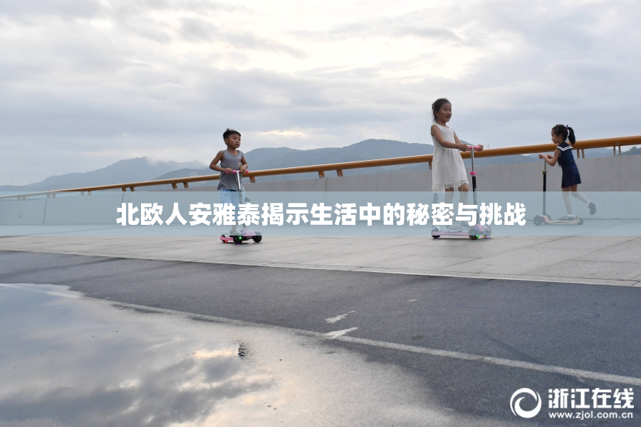 北欧人安雅泰揭示生活中的秘密与挑战