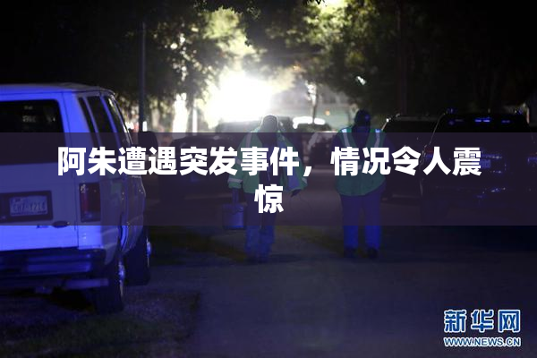 阿朱遭遇突发事件，情况令人震惊