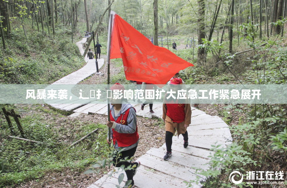 风暴来袭，辶喿扌畐影响范围扩大应急工作紧急展开