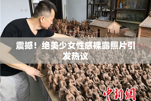 震撼！绝美少女性感裸露照片引发热议