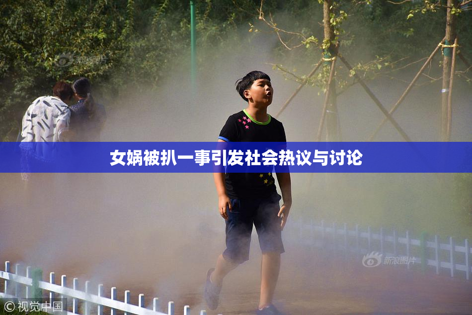 女娲被扒一事引发社会热议与讨论
