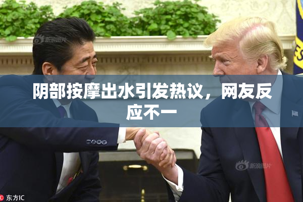 阴部按摩出水引发热议，网友反应不一