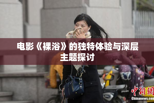 电影《裸浴》的独特体验与深层主题探讨