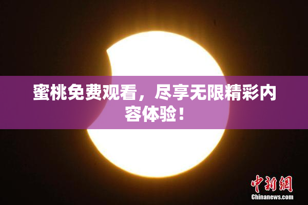 蜜桃免费观看，尽享无限精彩内容体验！