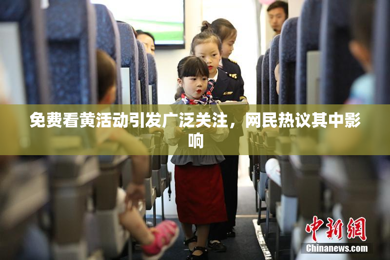 免费看黄活动引发广泛关注，网民热议其中影响