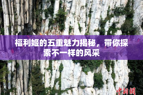福利姬的五重魅力揭秘，带你探索不一样的风采