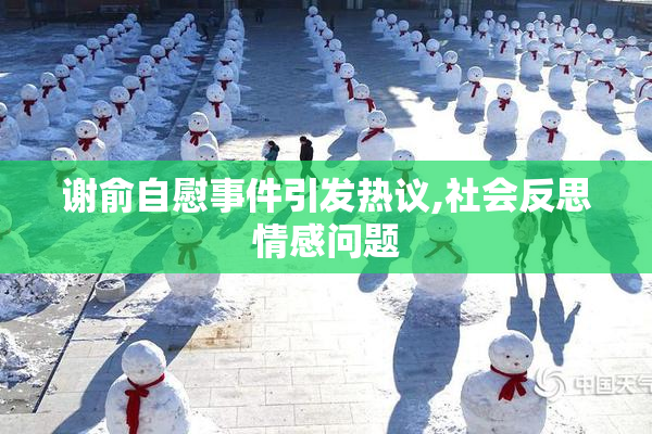 谢俞自慰事件引发热议,社会反思情感问题