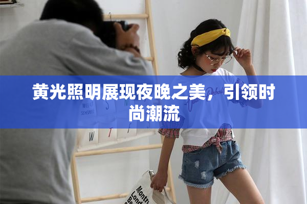 黄光照明展现夜晚之美，引领时尚潮流