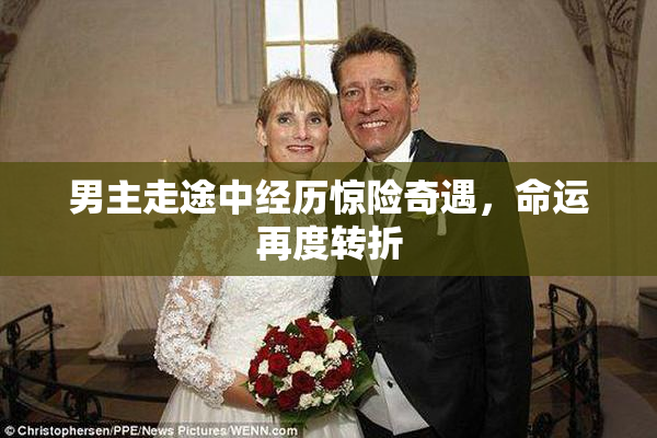 男主走途中经历惊险奇遇，命运再度转折