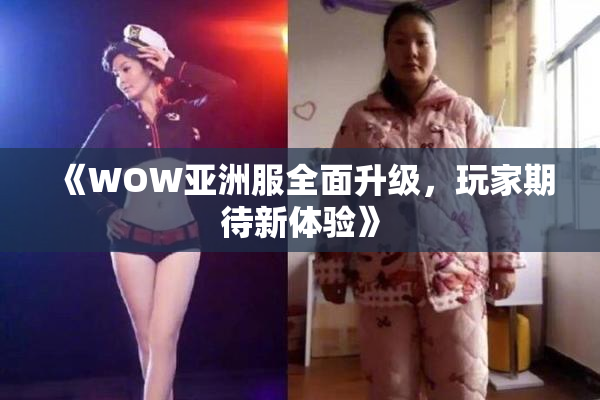 《WOW亚洲服全面升级，玩家期待新体验》