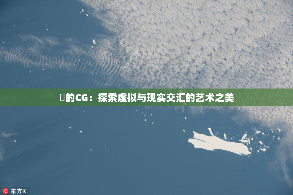 暃的CG：探索虚拟与现实交汇的艺术之美
