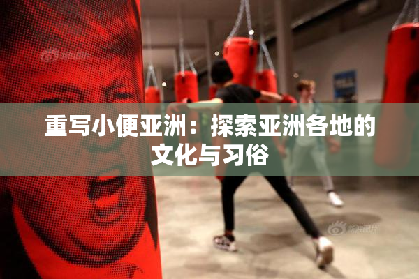 重写小便亚洲：探索亚洲各地的文化与习俗