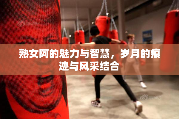 熟女阿的魅力与智慧，岁月的痕迹与风采结合