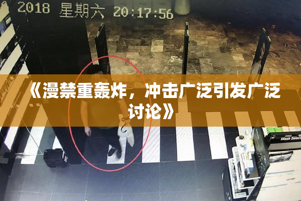 《漫禁重轰炸，冲击广泛引发广泛讨论》