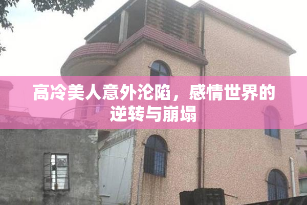 高冷美人意外沦陷，感情世界的逆转与崩塌
