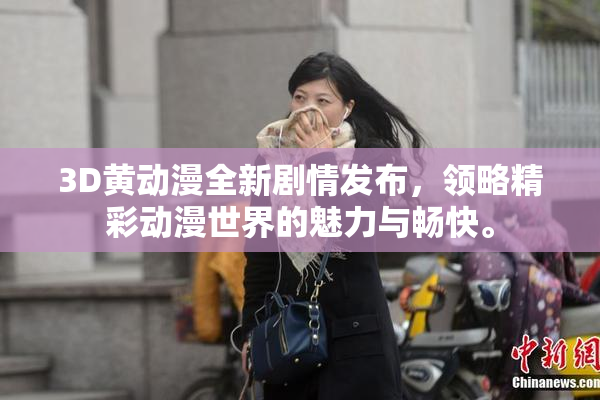 3D黄动漫全新剧情发布，领略精彩动漫世界的魅力与畅快。