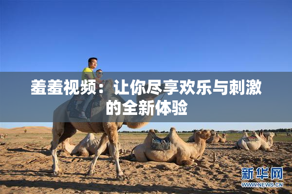 羞羞视频：让你尽享欢乐与刺激的全新体验