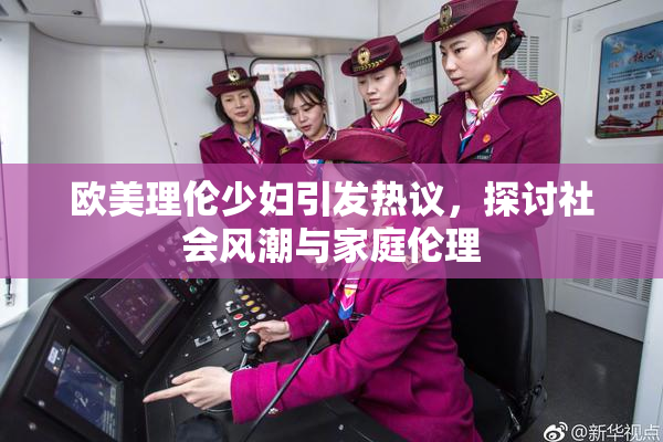 欧美理伦少妇引发热议，探讨社会风潮与家庭伦理