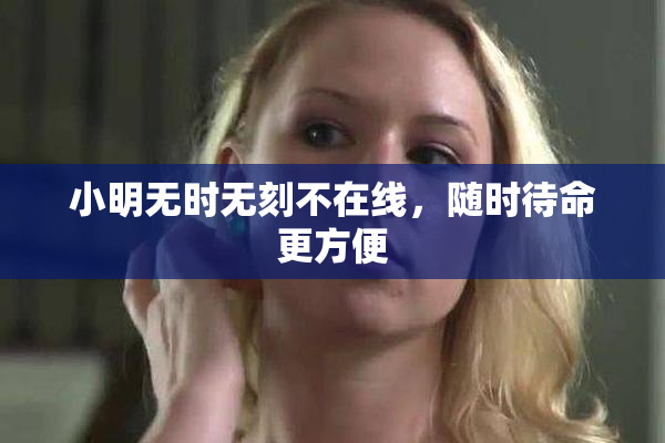 小明无时无刻不在线，随时待命更方便