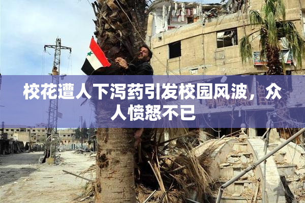 校花遭人下泻药引发校园风波，众人愤怒不已