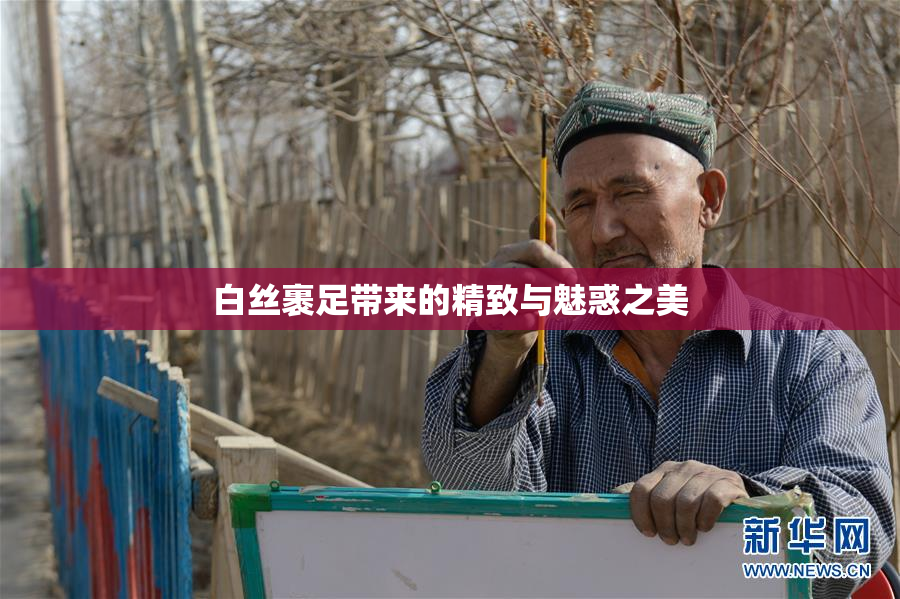 白丝裹足带来的精致与魅惑之美