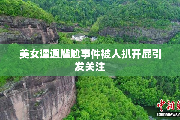 美女遭遇尴尬事件被人扒开屁引发关注