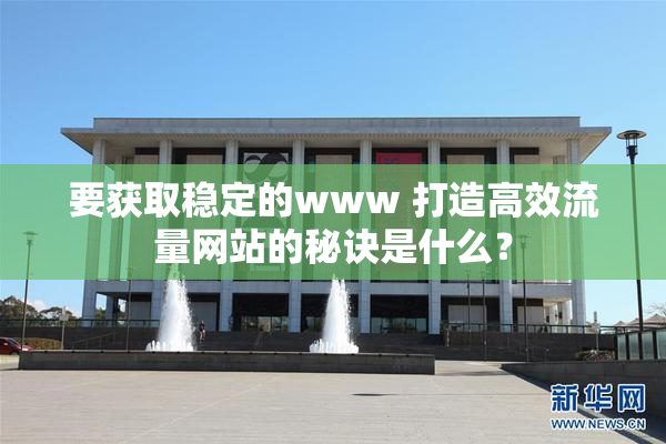 要获取稳定的www 打造高效流量网站的秘诀是什么？