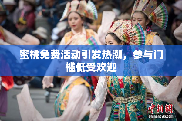 蜜桃免费活动引发热潮，参与门槛低受欢迎