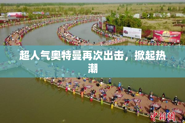 超人气奥特曼再次出击，掀起热潮