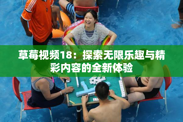 草莓视频18：探索无限乐趣与精彩内容的全新体验