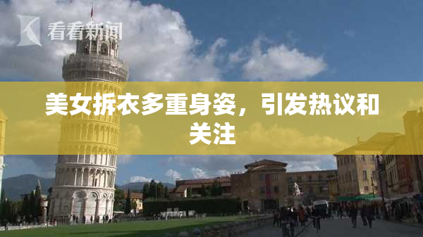 美女拆衣多重身姿，引发热议和关注