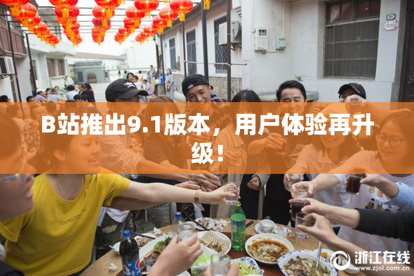 B站推出9.1版本，用户体验再升级！