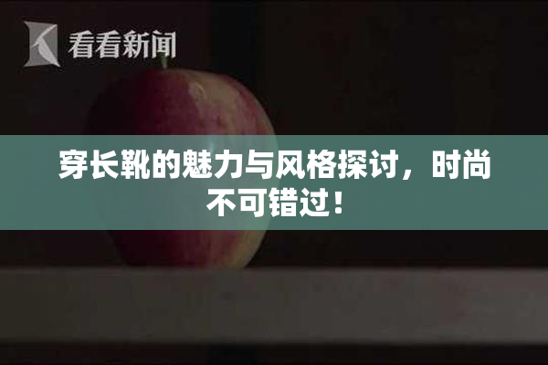 穿长靴的魅力与风格探讨，时尚不可错过！