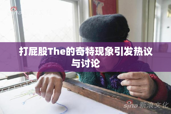 打屁股The的奇特现象引发热议与讨论