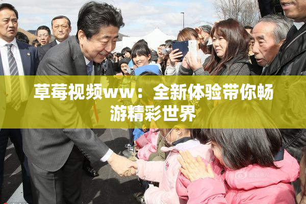 草莓视频ww：全新体验带你畅游精彩世界